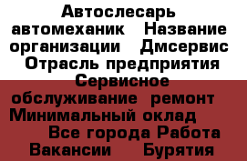 Автослесарь-автомеханик › Название организации ­ Дмсервис › Отрасль предприятия ­ Сервисное обслуживание, ремонт › Минимальный оклад ­ 40 000 - Все города Работа » Вакансии   . Бурятия респ.